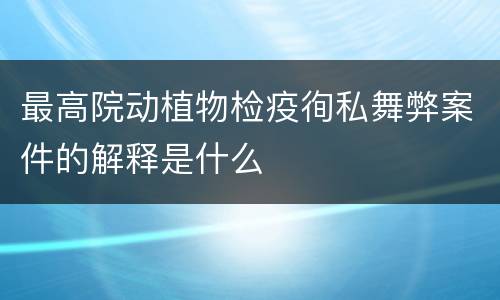 最高院动植物检疫徇私舞弊案件的解释是什么