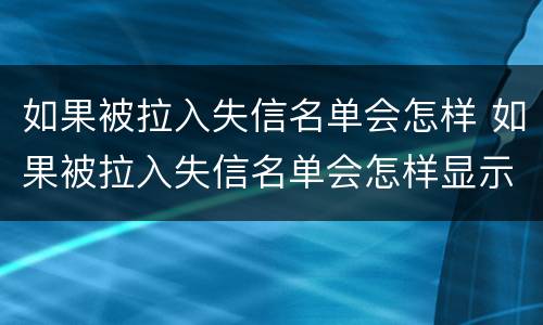 如果被拉入失信名单会怎样 如果被拉入失信名单会怎样显示