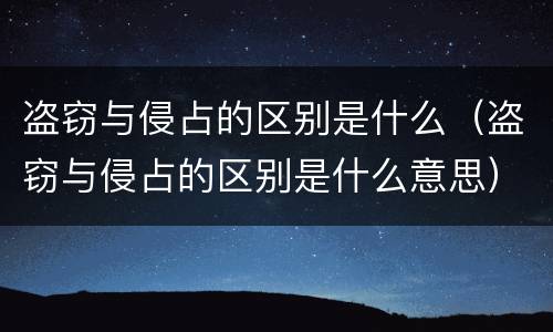 盗窃与侵占的区别是什么（盗窃与侵占的区别是什么意思）