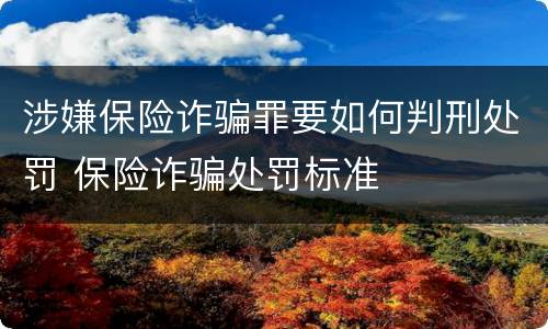 涉嫌保险诈骗罪要如何判刑处罚 保险诈骗处罚标准