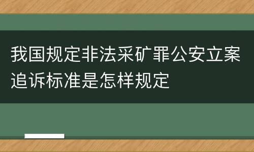 我国规定非法采矿罪公安立案追诉标准是怎样规定