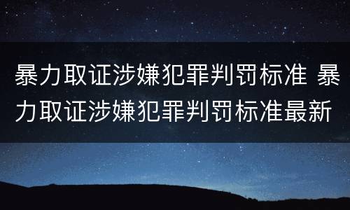 暴力取证涉嫌犯罪判罚标准 暴力取证涉嫌犯罪判罚标准最新