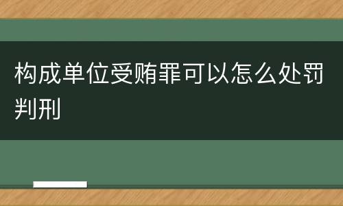 构成单位受贿罪可以怎么处罚判刑