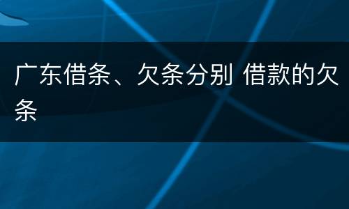 广东借条、欠条分别 借款的欠条