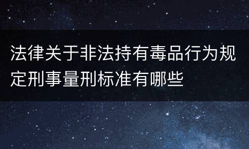 法律关于非法持有毒品行为规定刑事量刑标准有哪些