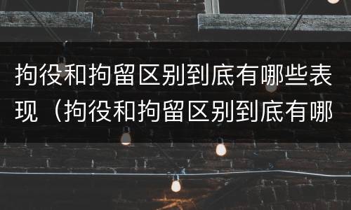 拘役和拘留区别到底有哪些表现（拘役和拘留区别到底有哪些表现和影响）