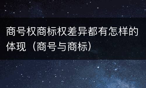 商号权商标权差异都有怎样的体现（商号与商标）