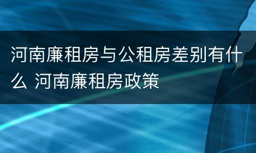 河南廉租房与公租房差别有什么 河南廉租房政策