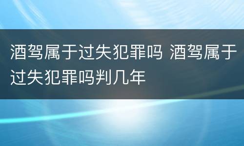 酒驾属于过失犯罪吗 酒驾属于过失犯罪吗判几年