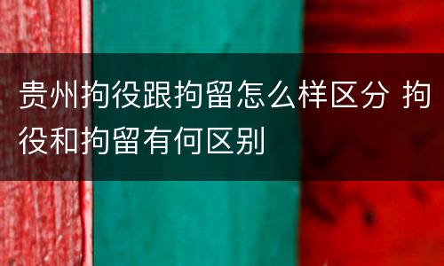 贵州拘役跟拘留怎么样区分 拘役和拘留有何区别