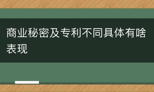 商业秘密及专利不同具体有啥表现