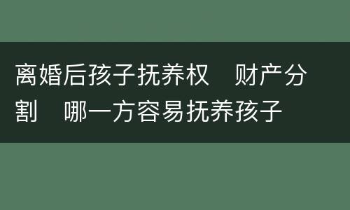 离婚后孩子抚养权
财产分割
哪一方容易抚养孩子