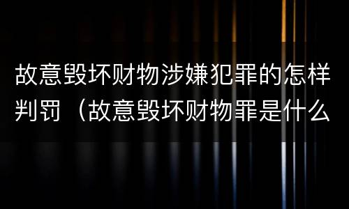 故意毁坏财物涉嫌犯罪的怎样判罚（故意毁坏财物罪是什么犯罪类型）