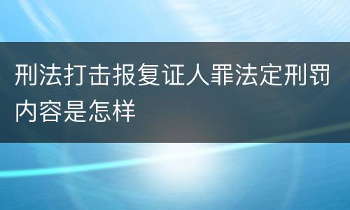 刑法打击报复证人罪法定刑罚内容是怎样