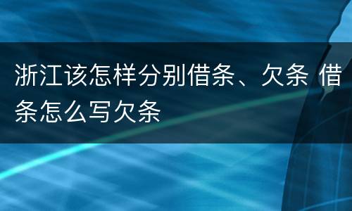 浙江该怎样分别借条、欠条 借条怎么写欠条