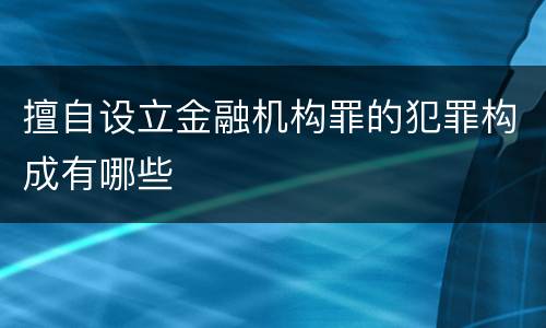 擅自设立金融机构罪的犯罪构成有哪些