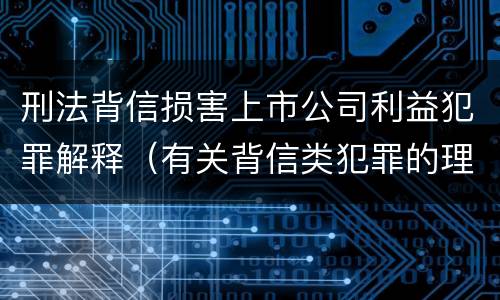 刑法背信损害上市公司利益犯罪解释（有关背信类犯罪的理论争议及评析）