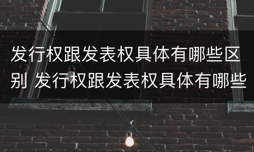 发行权跟发表权具体有哪些区别 发行权跟发表权具体有哪些区别和联系