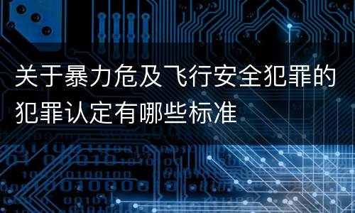 关于暴力危及飞行安全犯罪的犯罪认定有哪些标准