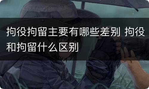 拘役拘留主要有哪些差别 拘役和拘留什么区别