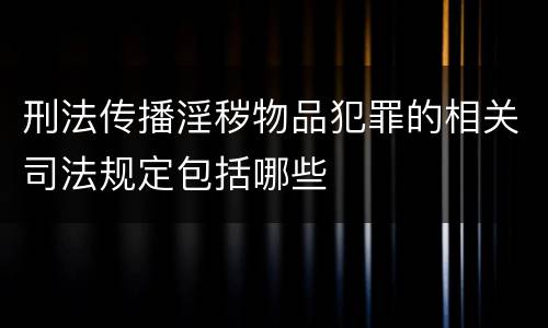 刑法传播淫秽物品犯罪的相关司法规定包括哪些