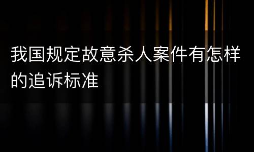 我国规定故意杀人案件有怎样的追诉标准