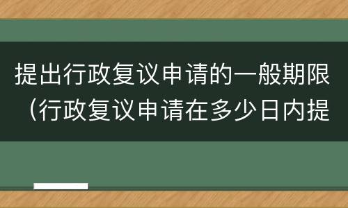 提出行政复议申请的一般期限（行政复议申请在多少日内提出）