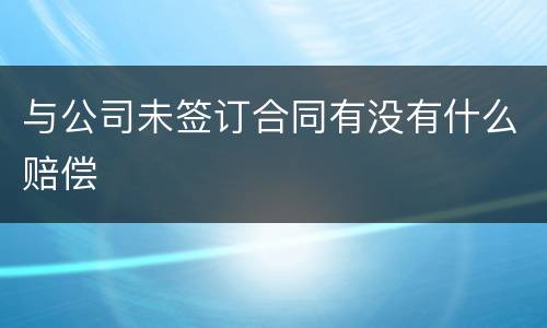 与公司未签订合同有没有什么赔偿