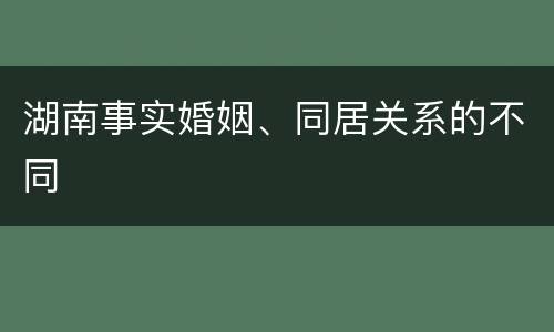 湖南事实婚姻、同居关系的不同