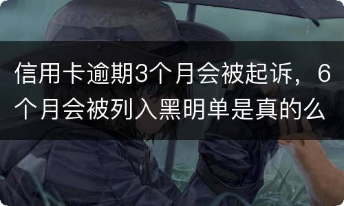 信用卡逾期3个月会被起诉，6个月会被列入黑明单是真的么