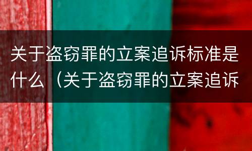 关于盗窃罪的立案追诉标准是什么（关于盗窃罪的立案追诉标准是什么规定）