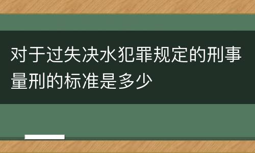 对于过失决水犯罪规定的刑事量刑的标准是多少