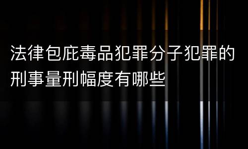 法律包庇毒品犯罪分子犯罪的刑事量刑幅度有哪些