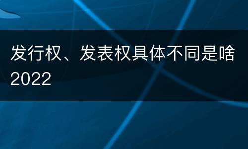 发行权、发表权具体不同是啥2022