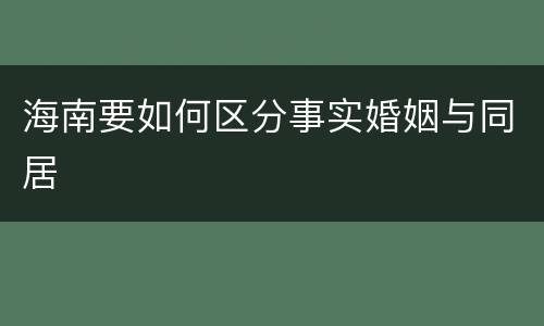 海南要如何区分事实婚姻与同居