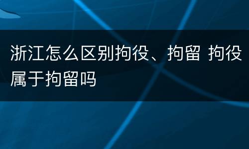 浙江怎么区别拘役、拘留 拘役属于拘留吗