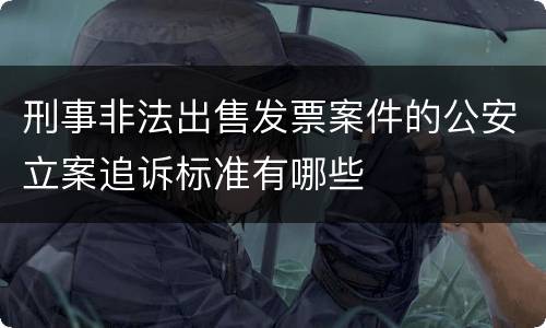 刑事非法出售发票案件的公安立案追诉标准有哪些