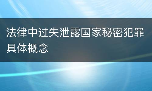 法律中过失泄露国家秘密犯罪具体概念