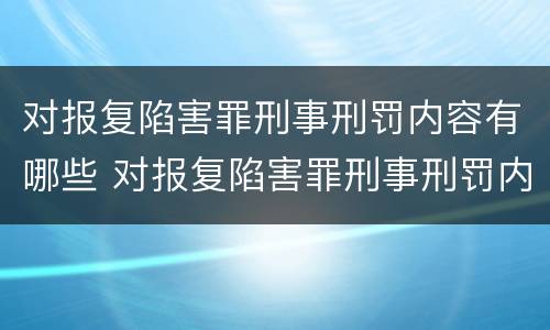 对报复陷害罪刑事刑罚内容有哪些 对报复陷害罪刑事刑罚内容有哪些处罚