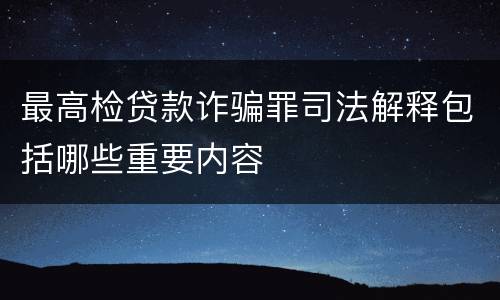 最高检贷款诈骗罪司法解释包括哪些重要内容