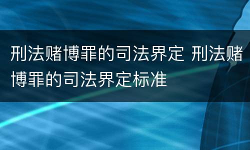 刑法赌博罪的司法界定 刑法赌博罪的司法界定标准