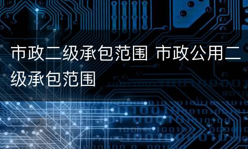 市政二级承包范围 市政公用二级承包范围