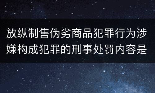 放纵制售伪劣商品犯罪行为涉嫌构成犯罪的刑事处罚内容是什么