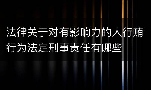 法律关于对有影响力的人行贿行为法定刑事责任有哪些