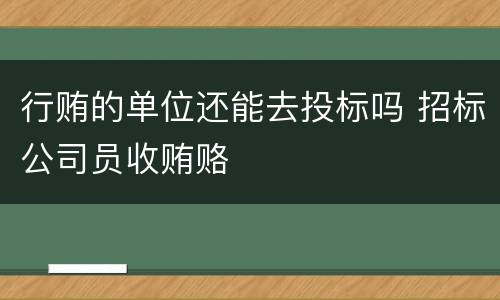 行贿的单位还能去投标吗 招标公司员收贿赂