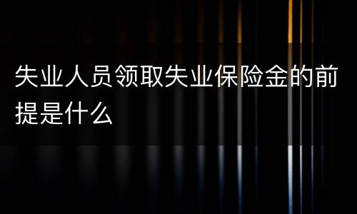 失业人员领取失业保险金的前提是什么