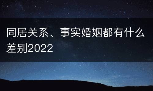 同居关系、事实婚姻都有什么差别2022