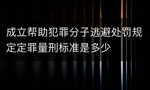 成立帮助犯罪分子逃避处罚规定定罪量刑标准是多少