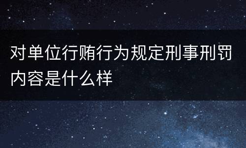 对单位行贿行为规定刑事刑罚内容是什么样