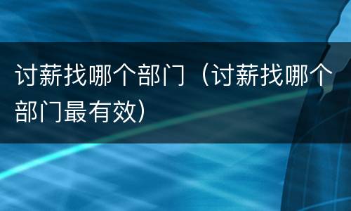 讨薪找哪个部门（讨薪找哪个部门最有效）